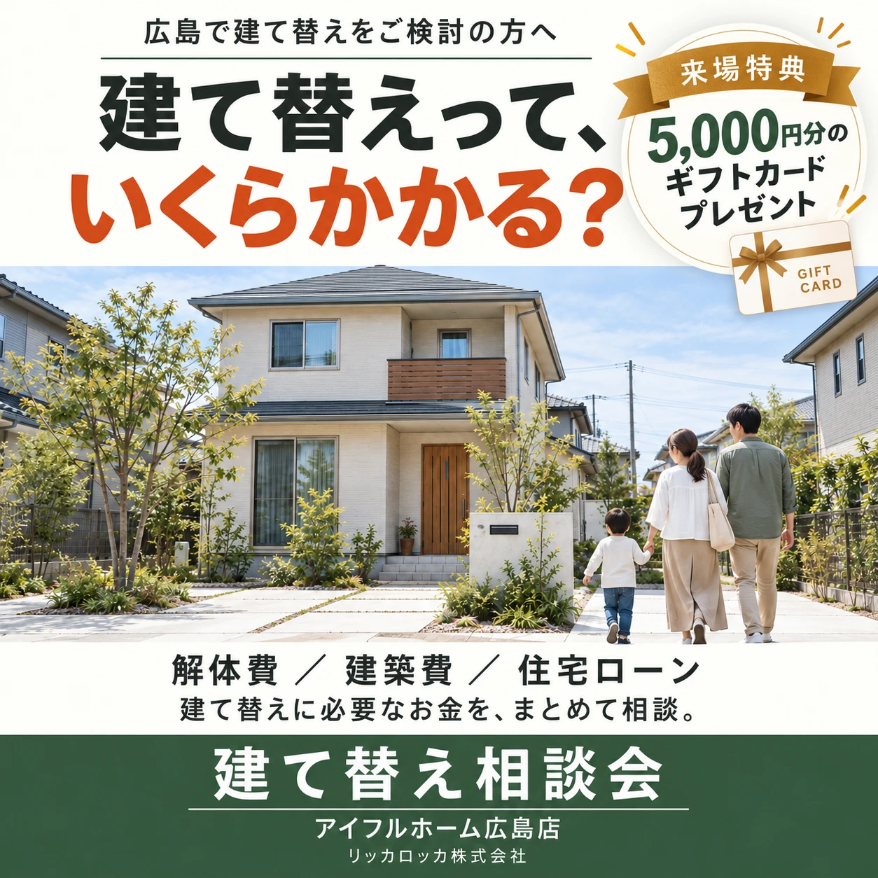 広島で建て替えをご検討の方へ 建て替えって、いくらかかる？ 解体費／建築費／住宅ローン 建て替えに必要なお金を、まとめて相談。建て替え相談会 来場特典5,000円分のギフトカードプレゼント